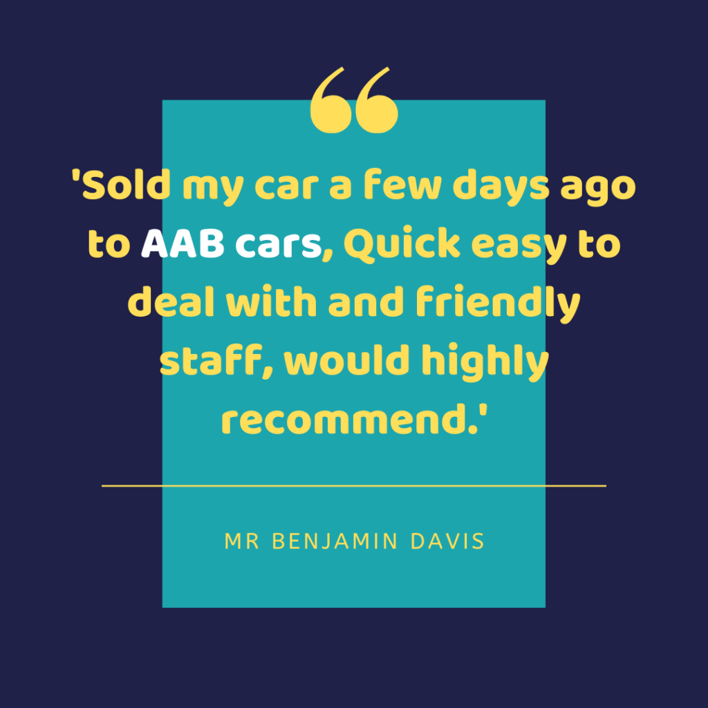 Sold my car a few days ago to AAB cars, Quick easy to deal with and friendly staff, would highly recommend. - Mr Benjamin Davis